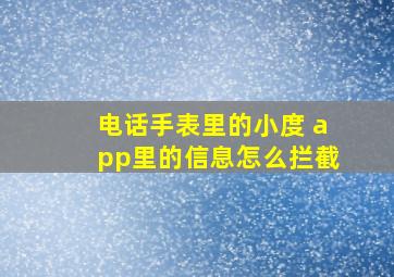 电话手表里的小度 app里的信息怎么拦截